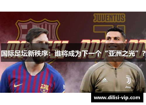国际足坛新秩序：谁将成为下一个“亚洲之光”？