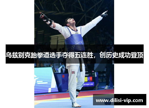乌兹别克跆拳道选手夺得五连胜，创历史成功登顶