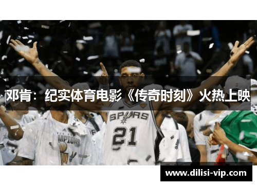 邓肯：纪实体育电影《传奇时刻》火热上映